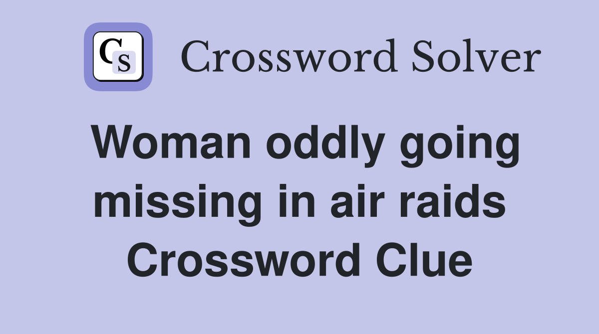 Woman oddly going missing in air raids Crossword Clue