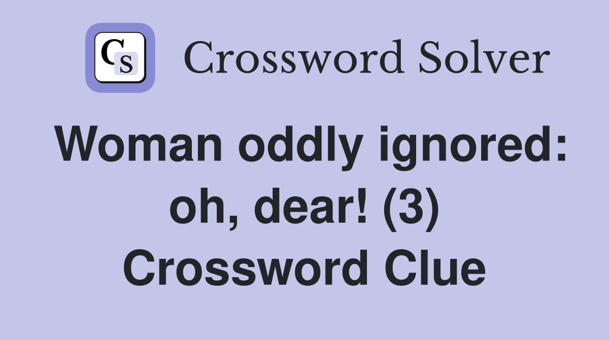 Woman oddly ignored: oh, dear! (3) Crossword Clue