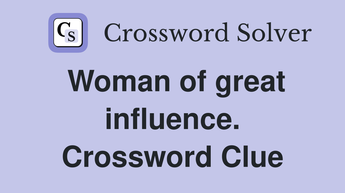 Woman of great influence. Crossword Clue