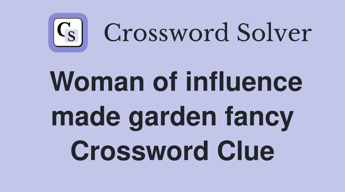 Woman of influence made garden fancy Crossword Clue