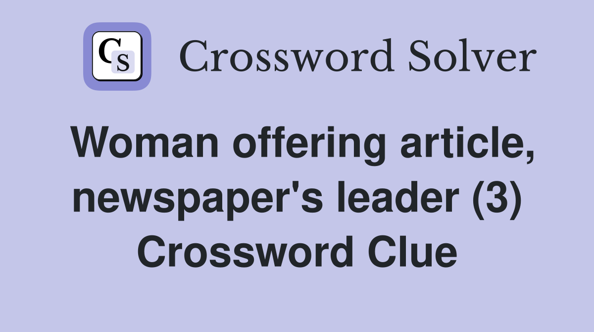 Woman offering article, newspaper's leader (3) Crossword Clue
