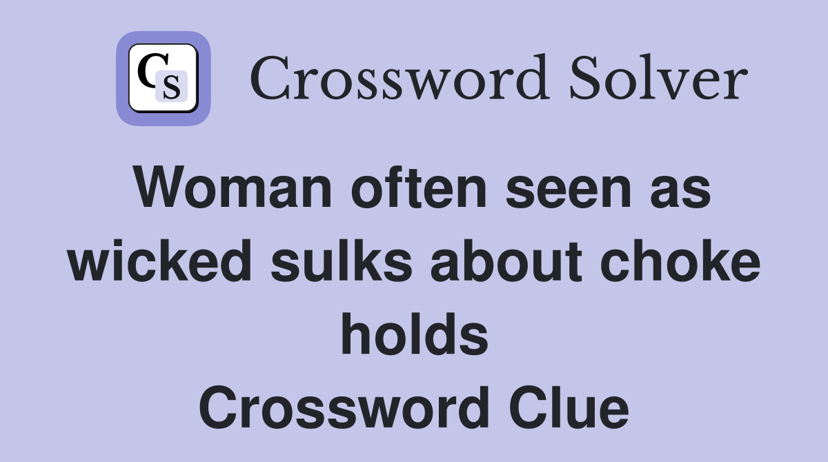 Woman often seen as wicked sulks about choke holds Crossword Clue