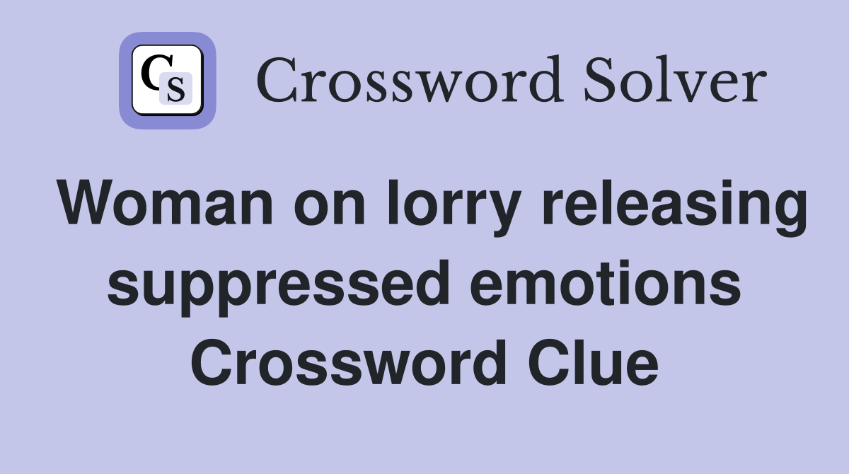 Woman on lorry releasing suppressed emotions Crossword Clue