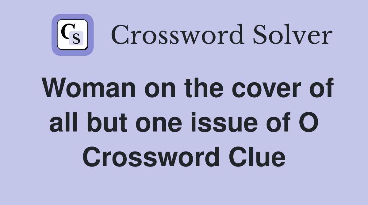 Woman on the cover of all but one issue of O Crossword Clue