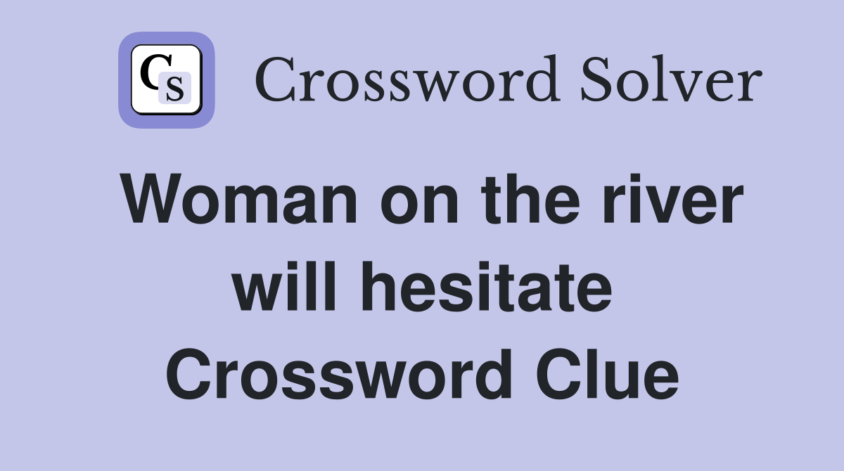 Woman on the river will hesitate Crossword Clue