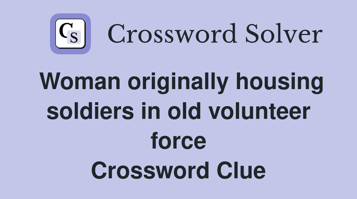Woman originally housing soldiers in old volunteer force Crossword Clue