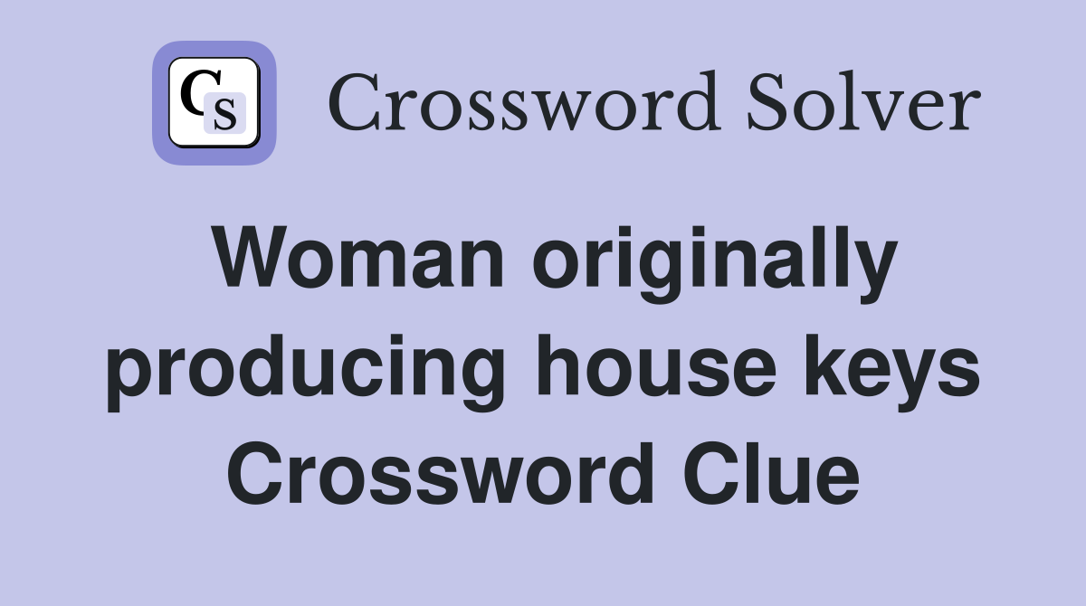 Woman originally producing house keys Crossword Clue
