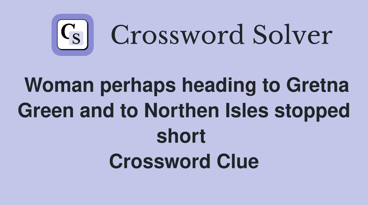 Woman perhaps heading to Gretna Green and to Northen Isles stopped short  Crossword Clue
