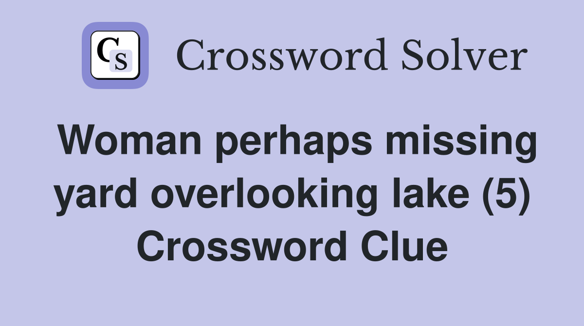 Woman perhaps missing yard overlooking lake (5) Crossword Clue