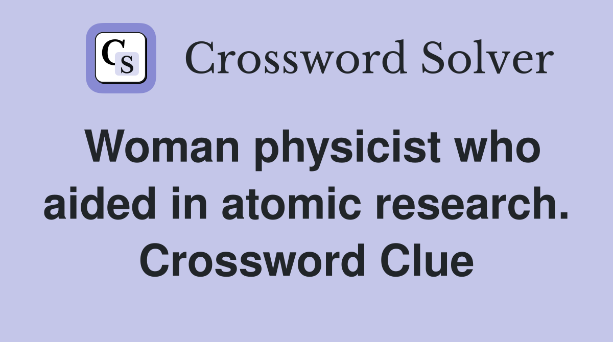 Woman physicist who aided in atomic research. Crossword Clue