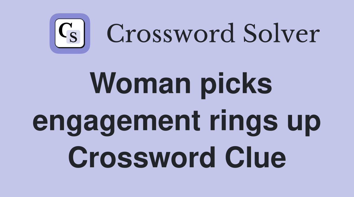 Woman picks engagement rings up Crossword Clue