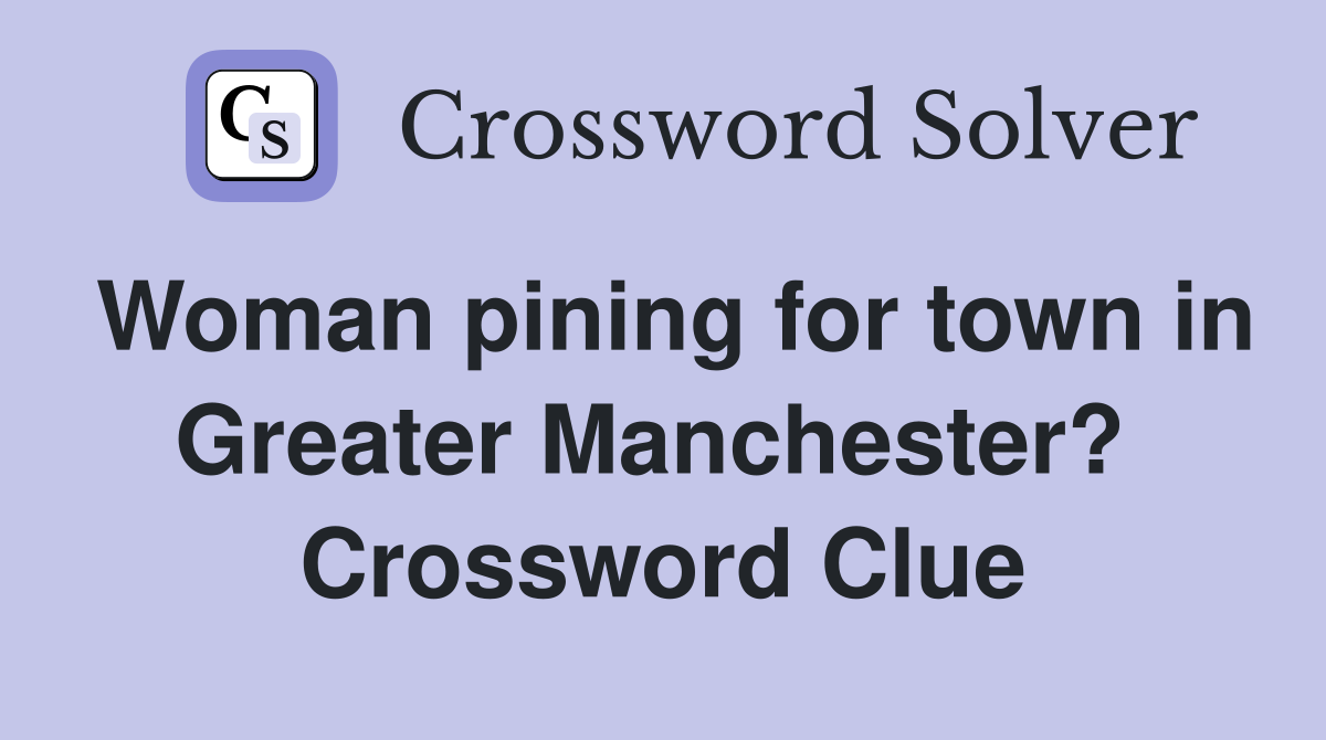 Woman pining for town in Greater Manchester?  Crossword Clue