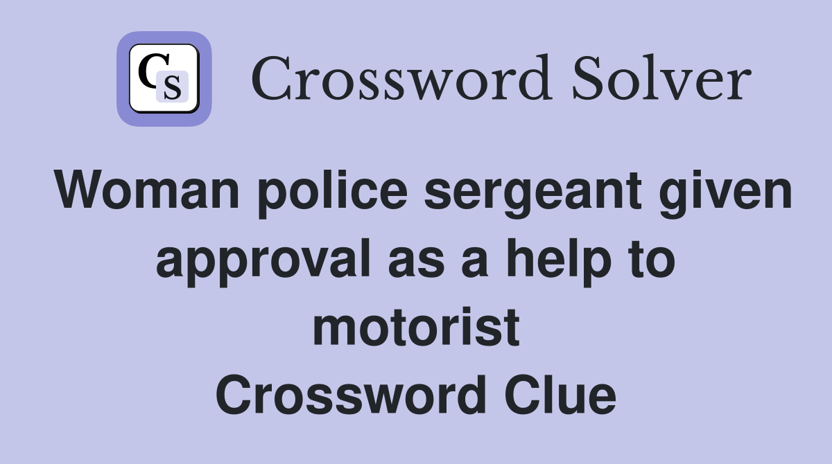 Woman police sergeant given approval as a help to motorist Crossword Clue