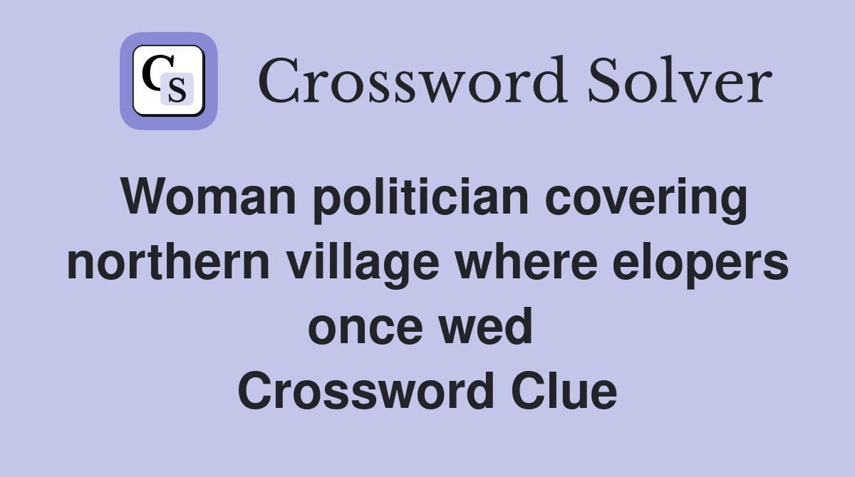 Woman politician covering northern village where elopers once wed  Crossword Clue