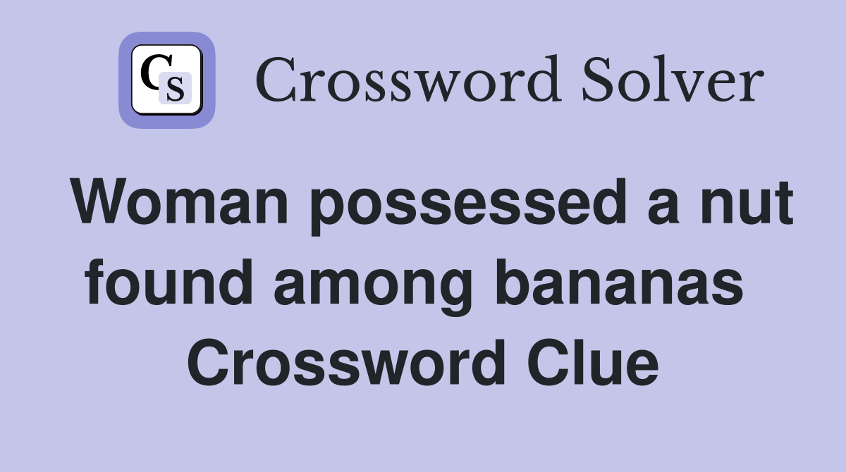 Woman possessed a nut found among bananas  Crossword Clue