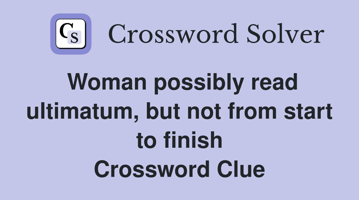 Woman possibly read ultimatum, but not from start to finish Crossword Clue
