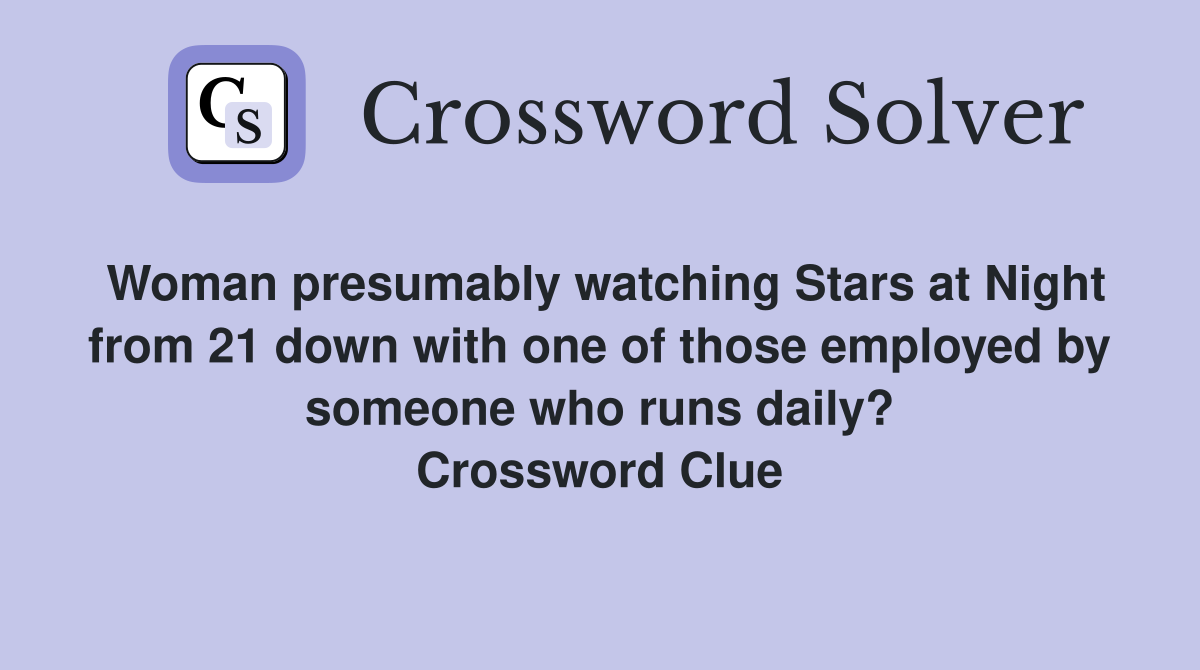 Woman presumably watching Stars at Night from 21 down with one of those employed by someone who runs daily? Crossword Clue