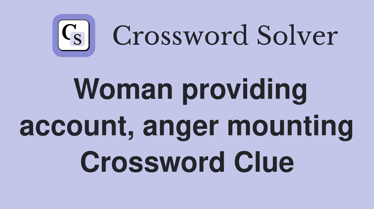 Woman providing account, anger mounting Crossword Clue