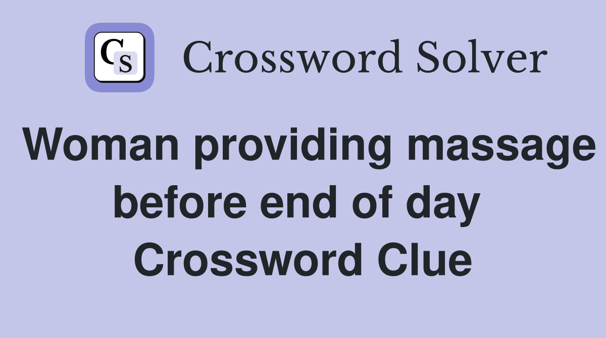 Woman providing massage before end of day  Crossword Clue