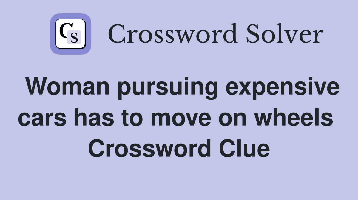 Woman pursuing expensive cars has to move on wheels  Crossword Clue