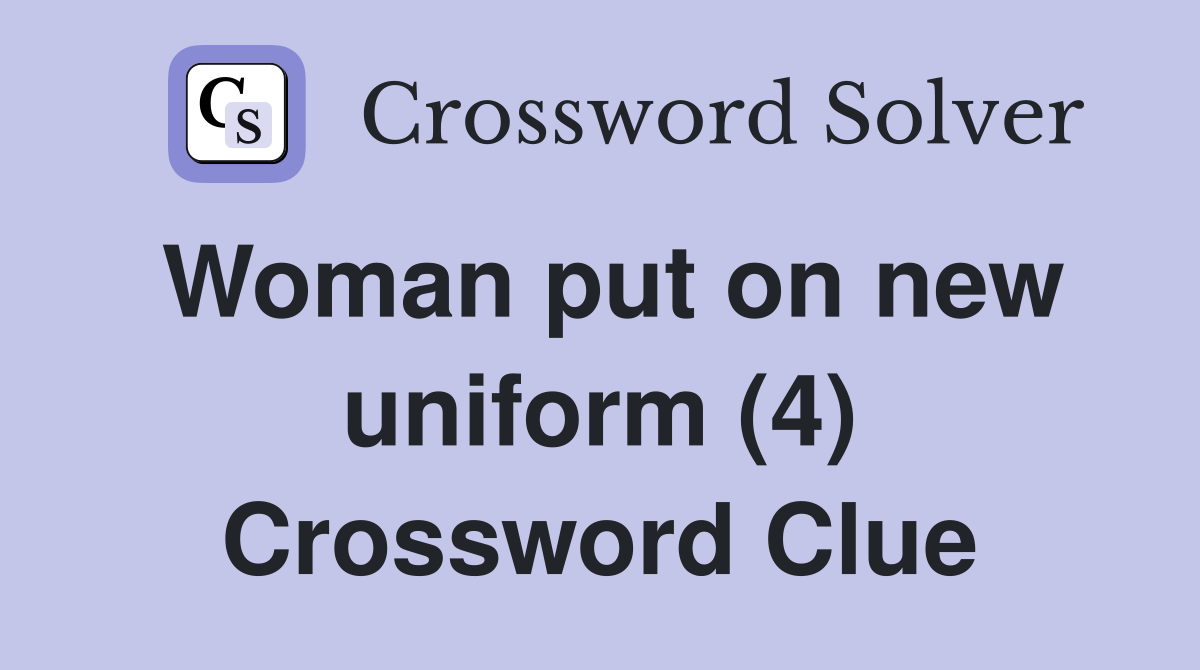 Woman put on new uniform (4) Crossword Clue