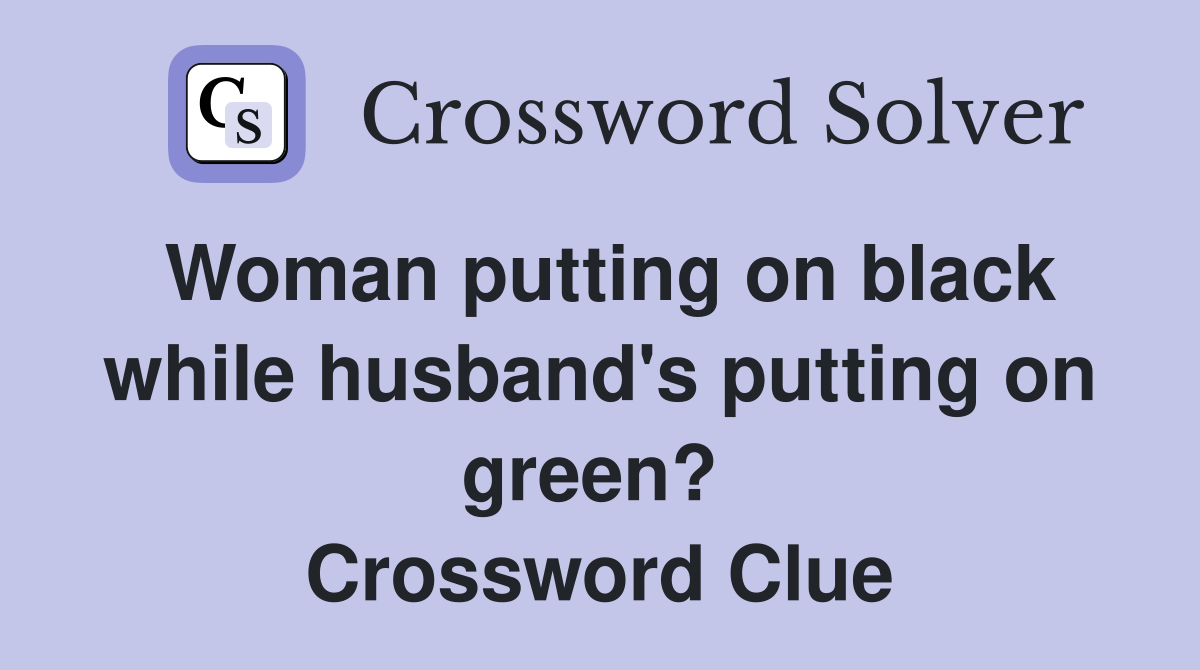 Woman putting on black while husband's putting on green?  Crossword Clue