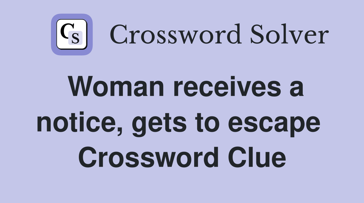 Woman receives a notice, gets to escape  Crossword Clue