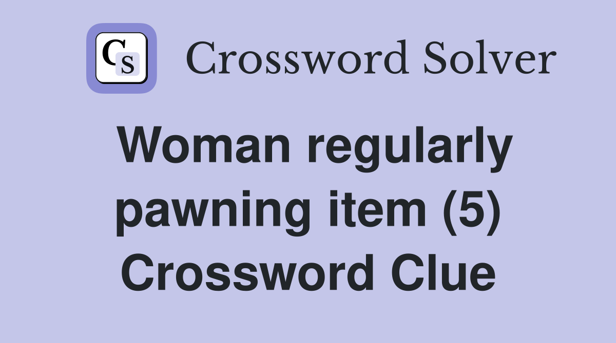 Woman regularly pawning item (5) Crossword Clue