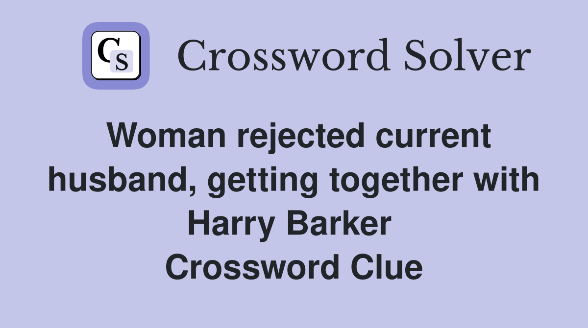 Woman rejected current husband, getting together with Harry Barker  Crossword Clue