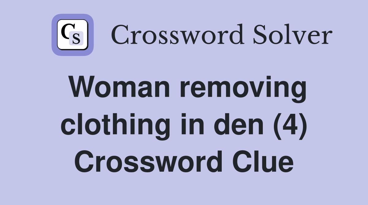 Woman removing clothing in den (4) Crossword Clue