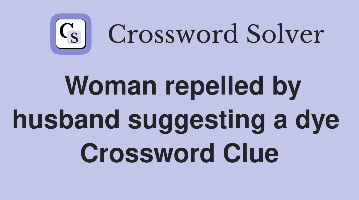 Woman repelled by husband suggesting a dye  Crossword Clue