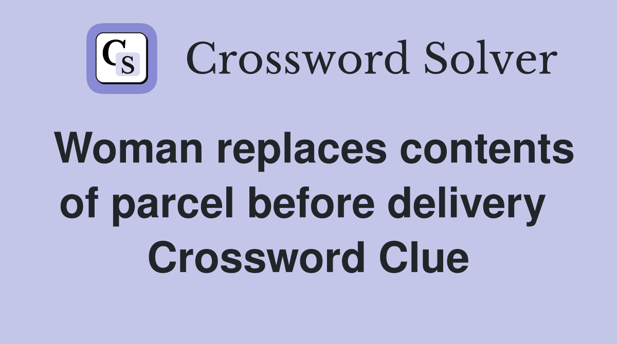 Woman replaces contents of parcel before delivery  Crossword Clue