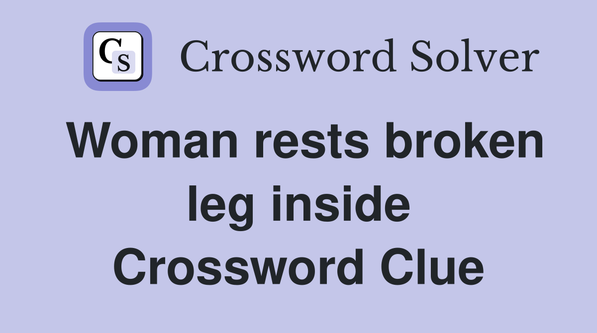 Woman rests broken leg inside Crossword Clue