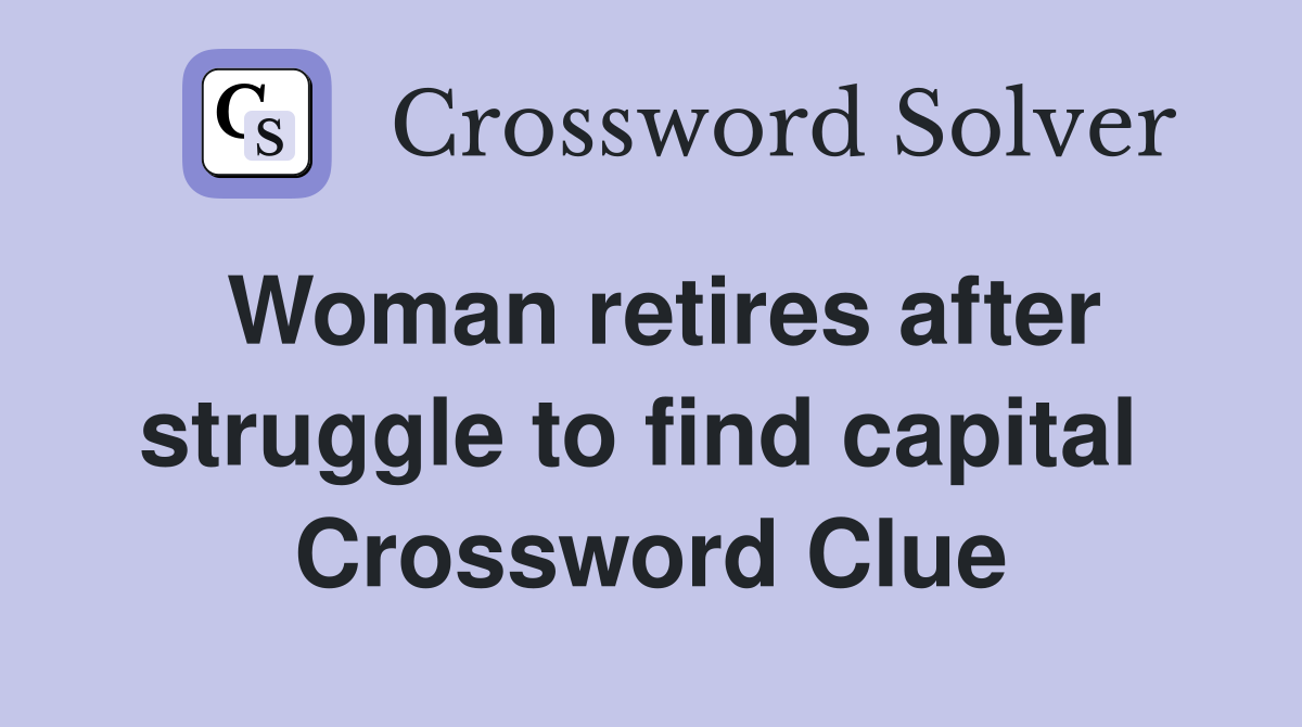 Woman retires after struggle to find capital  Crossword Clue