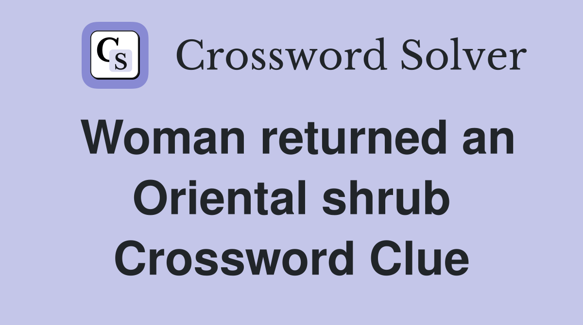 Woman returned an Oriental shrub Crossword Clue