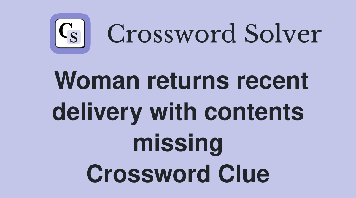 Woman returns recent delivery with contents missing Crossword Clue