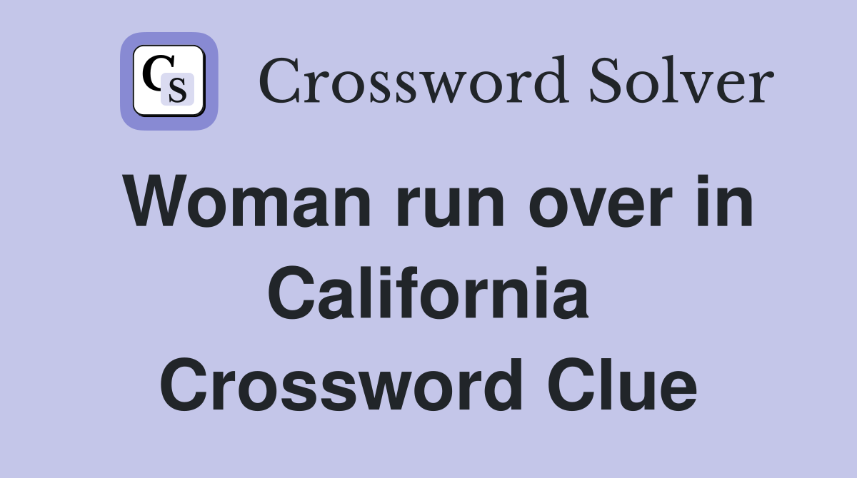 Woman run over in California Crossword Clue