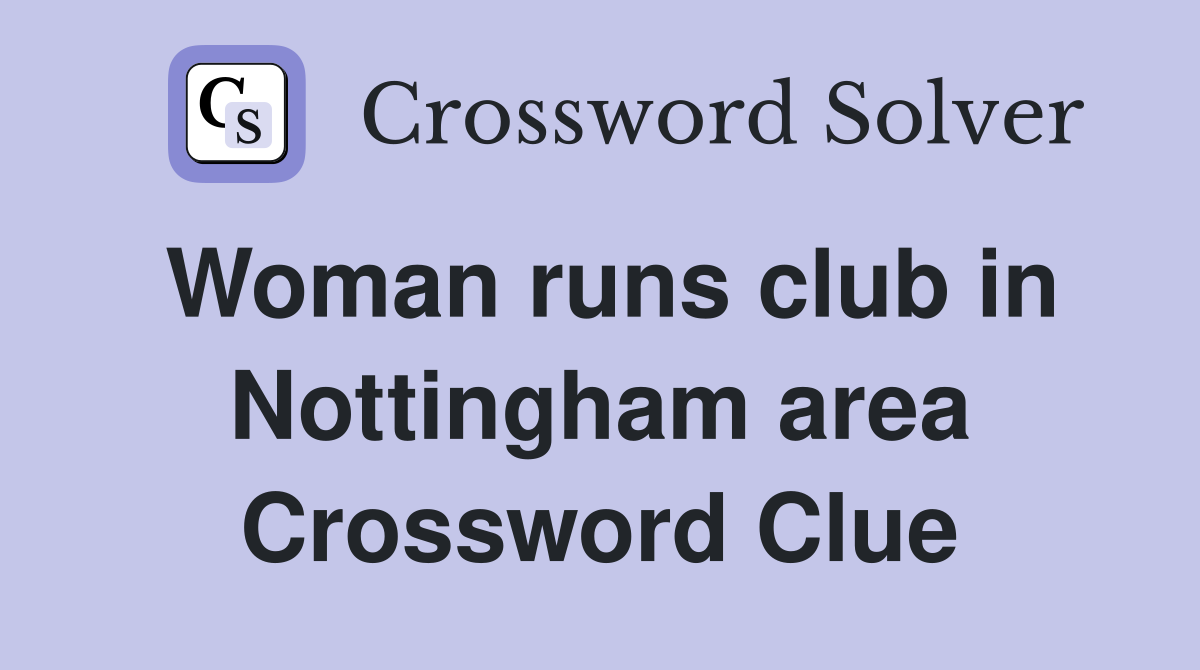 Woman runs club in Nottingham area Crossword Clue
