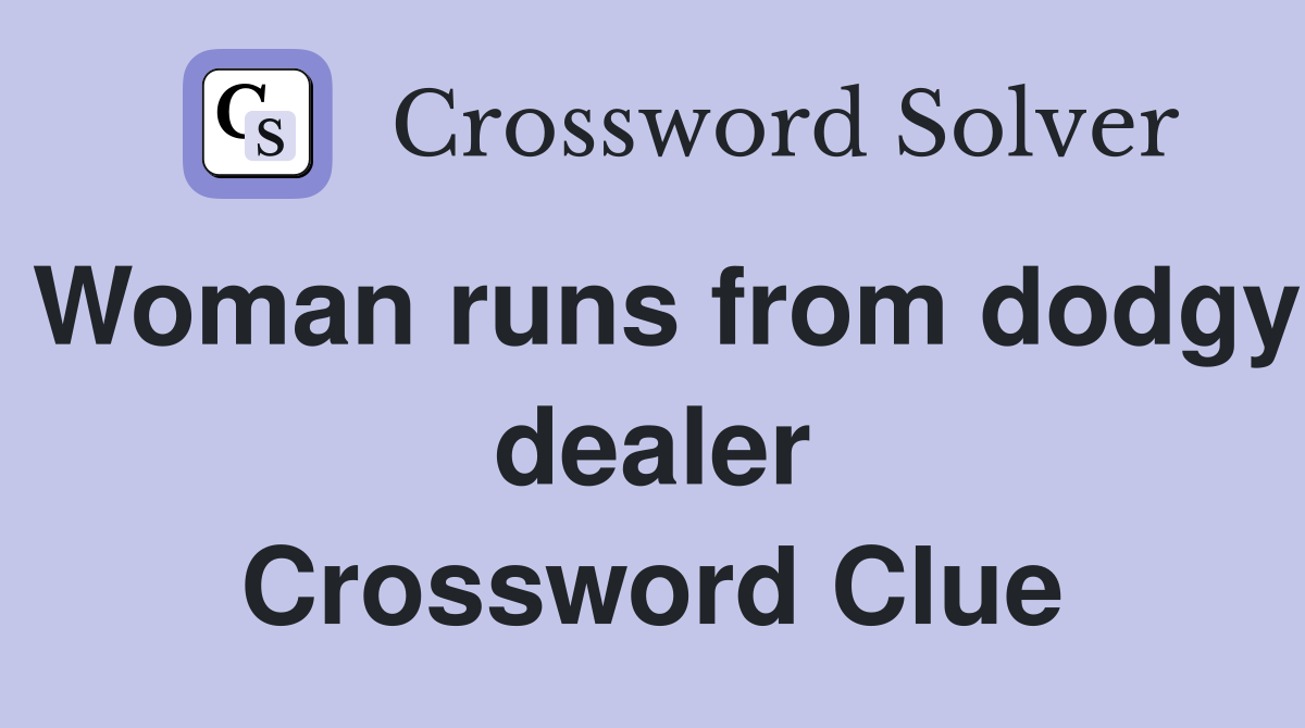 Woman runs from dodgy dealer Crossword Clue