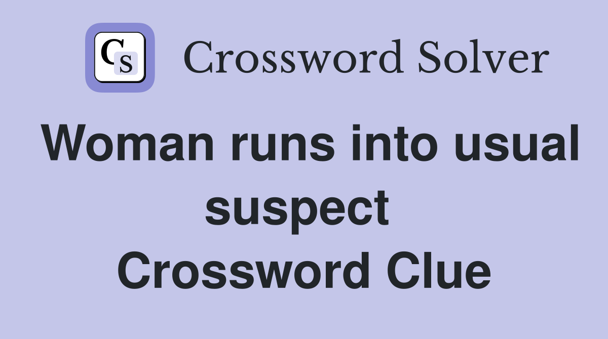 Woman runs into usual suspect  Crossword Clue