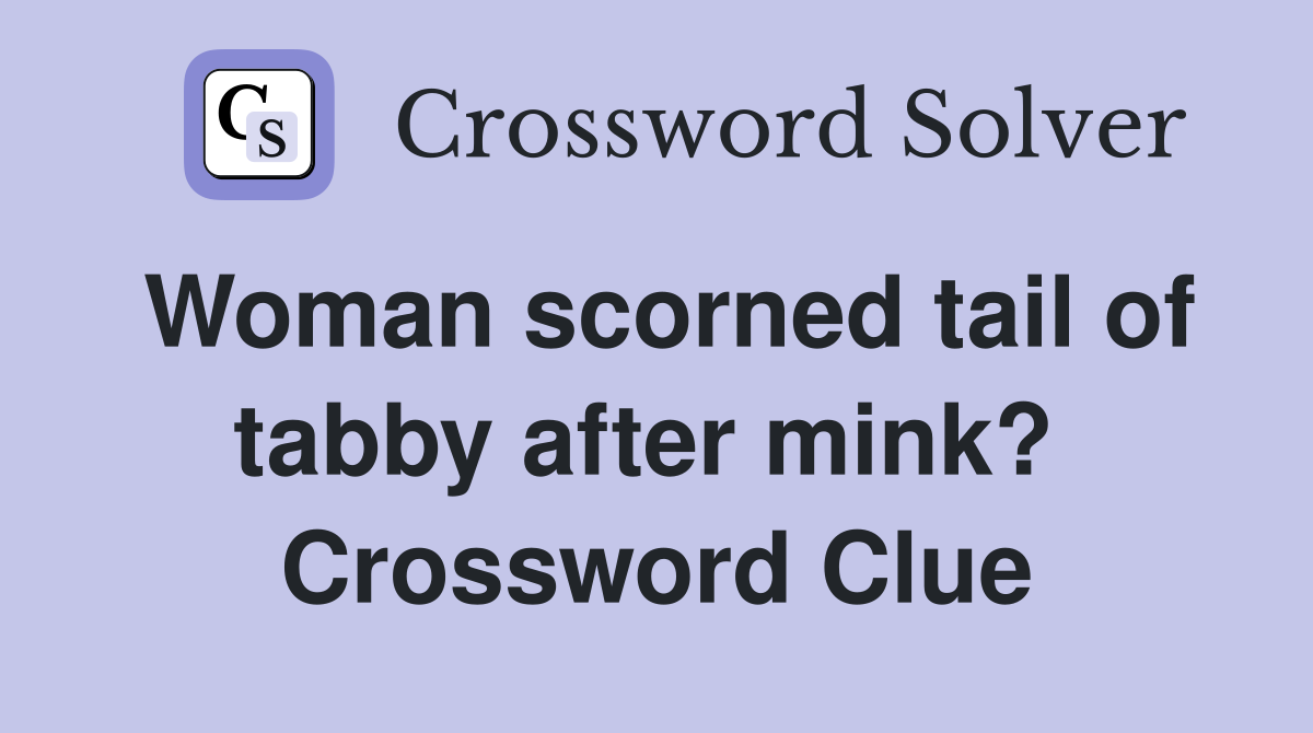 Woman scorned tail of tabby after mink?  Crossword Clue