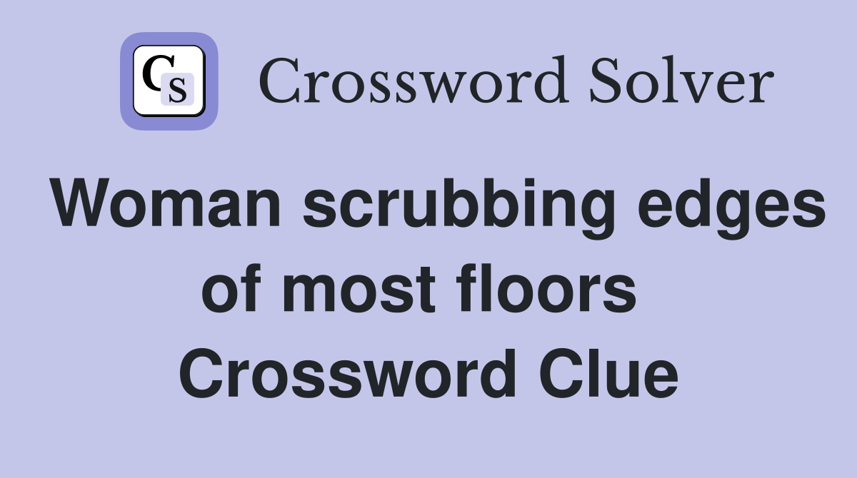 Woman scrubbing edges of most floors  Crossword Clue