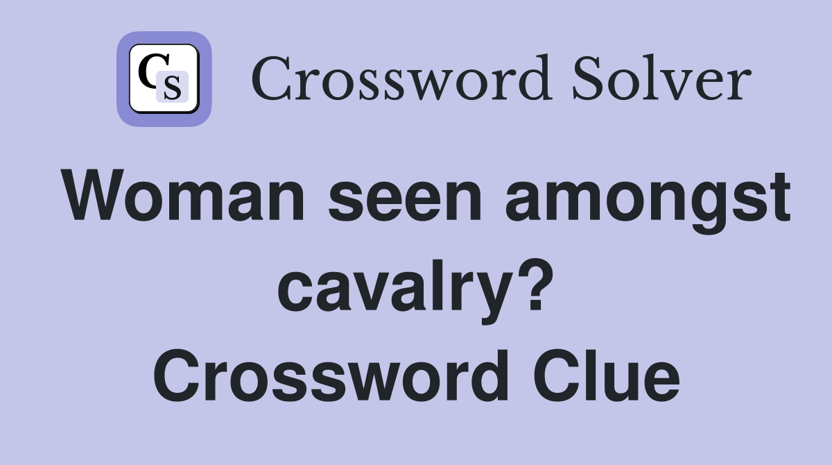Woman seen amongst cavalry? Crossword Clue