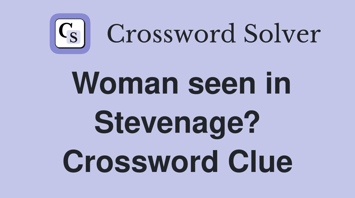 Woman seen in Stevenage? Crossword Clue