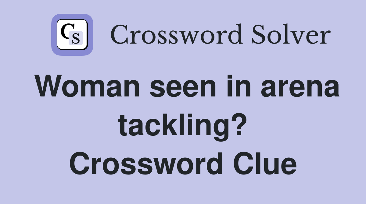 Woman seen in arena tackling? Crossword Clue