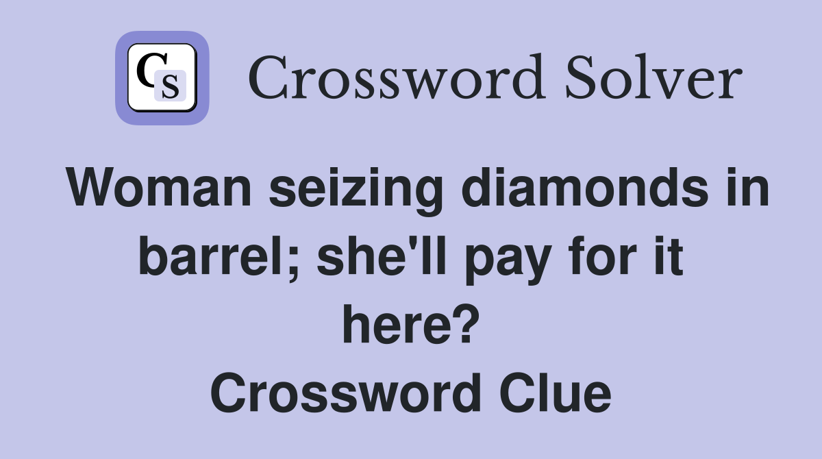 Woman seizing diamonds in barrel; she'll pay for it here? Crossword Clue