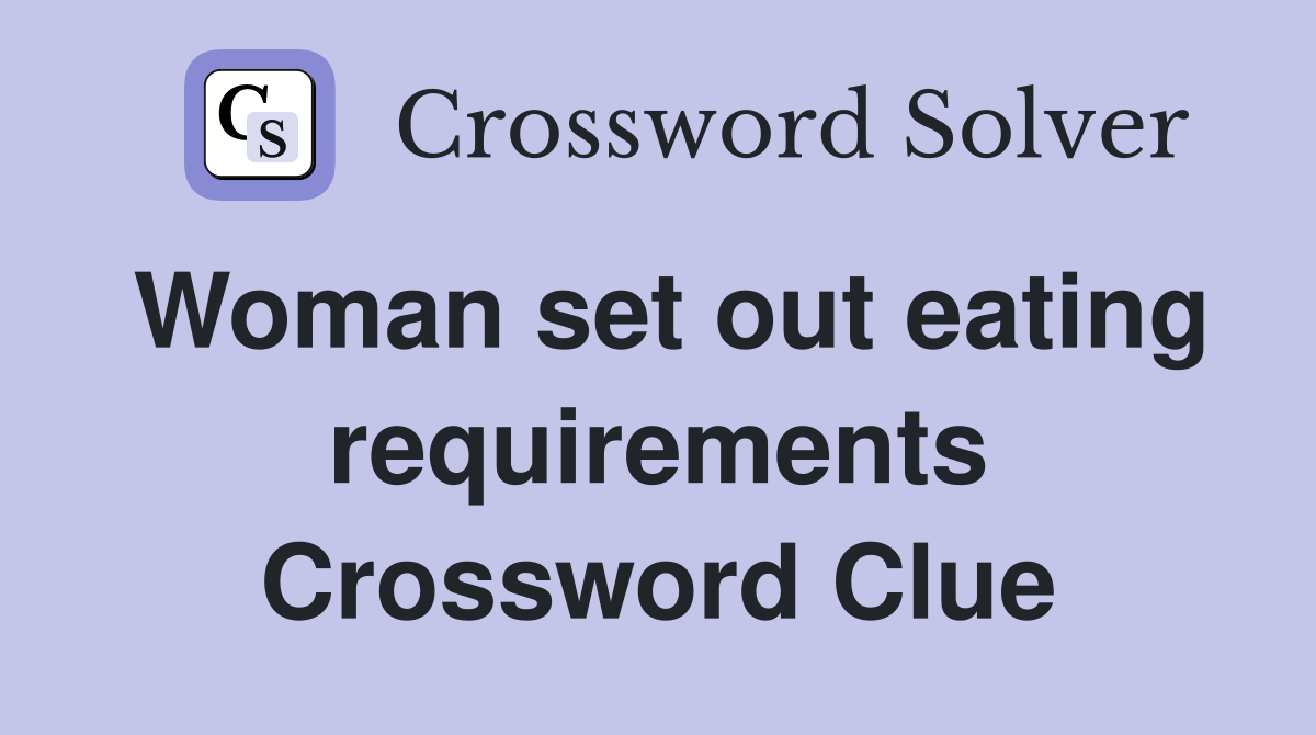 Woman set out eating requirements Crossword Clue