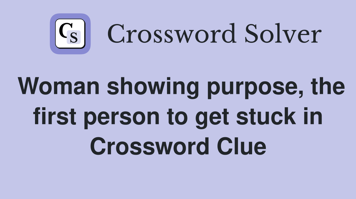 Woman showing purpose, the first person to get stuck in Crossword Clue