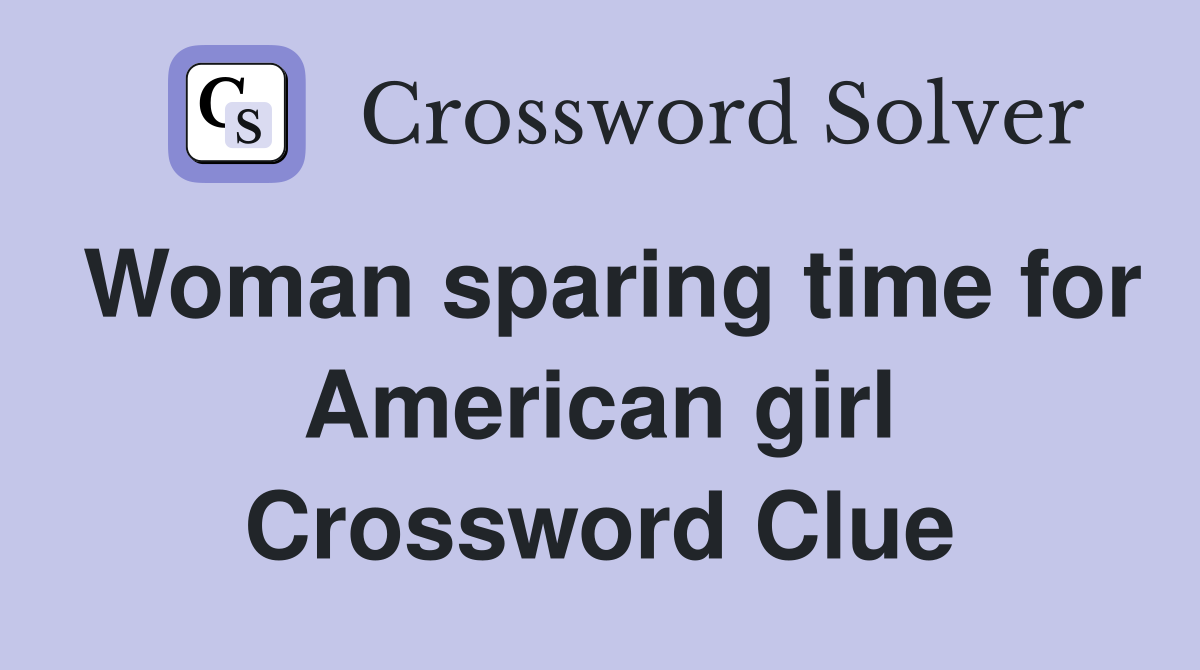 Woman sparing time for American girl Crossword Clue
