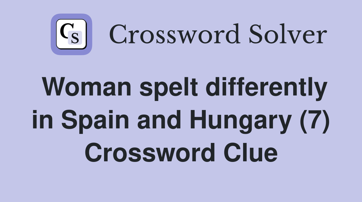 Woman spelt differently in Spain and Hungary (7) Crossword Clue